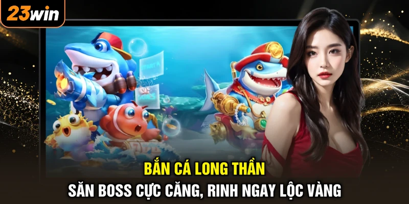 Bắn Cá Long Thần - Săn Boss Cực Căng, Rinh Ngay Lộc Vàng 1 Bắn Cá Long Thần - Săn Boss Cực Căng, Rinh Ngay Lộc Vàng