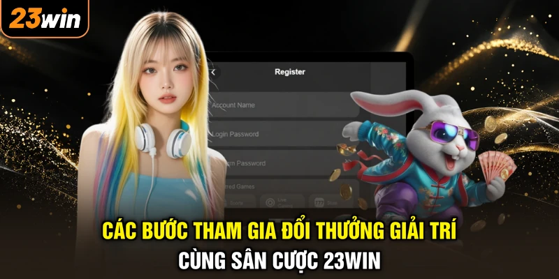 Các bước tham gia đổi thưởng giải trí cùng sân cược 23WIN
