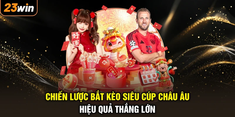 Chiến lược bắt kèo siêu cúp châu Âu hiệu quả thắng lớn