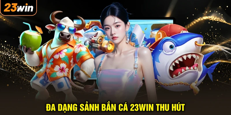 Đa dạng sảnh bắn cá 23WIN thu hút
