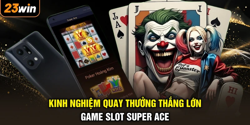 Super Ace Nổ Hũ - Quay Tay Đổi Đời, Hốt Bạc Tỷ Liền Tay 4 Kinh nghiệm quay thưởng thắng lớn game slot Super Ace