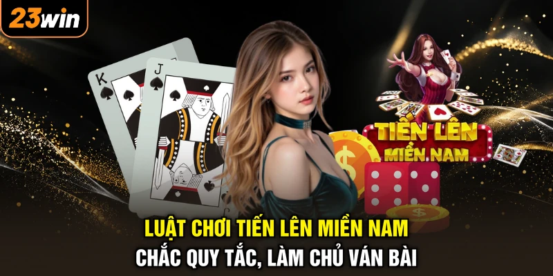 Luật Chơi Tiến Lên Miền Nam - Chắc Quy Tắc, Làm Chủ Ván Bài
