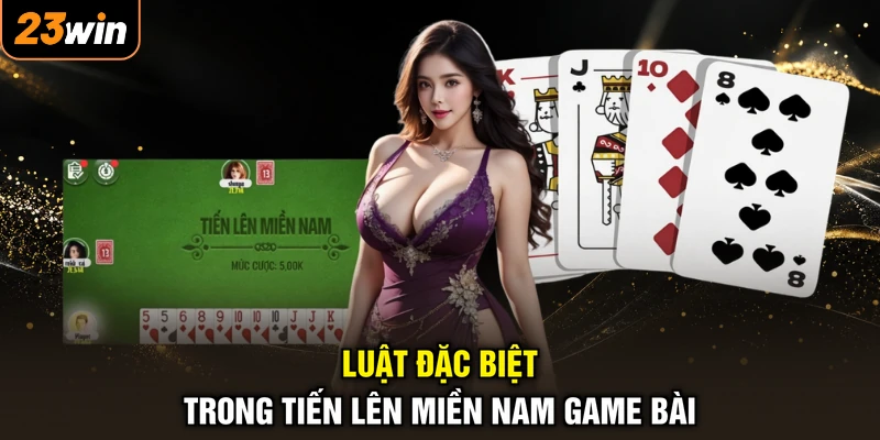 Luật đặc biệt trong tiến lên miền Nam game bài