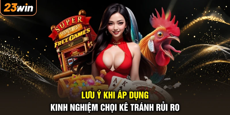 Mẹo Đá Gà - Bí Thuật Săn Thưởng, Thắng Lớn Từng Trận 4 Lưu ý khi áp dụng kinh nghiệm chọi kê tránh rủi ro