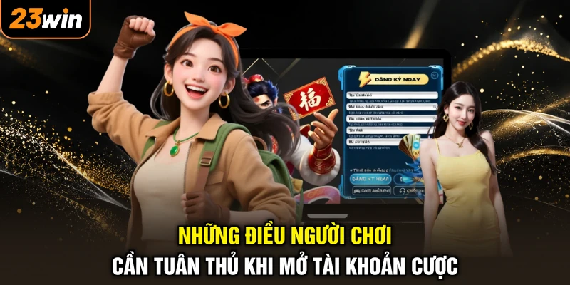 Đăng ký 23WIN - Mở ID Cực Nhanh, Rinh Tiền Thưởng Liền Tay 1 Những điều người chơi cần tuân thủ khi mở tài khoản cược
