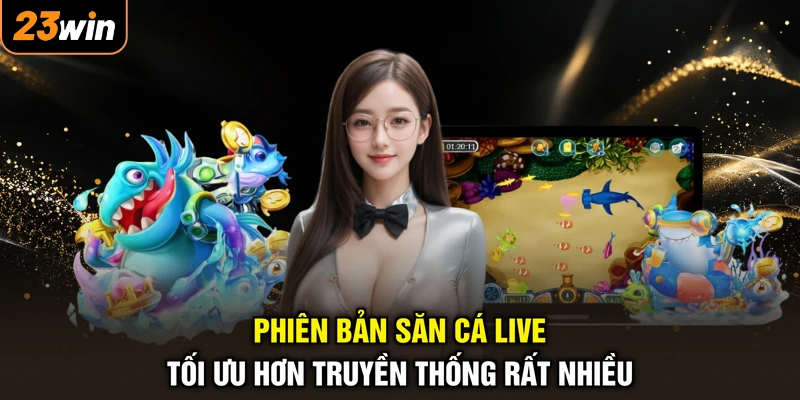 Phiên bản săn cá live tối ưu hơn truyền thống rất nhiều