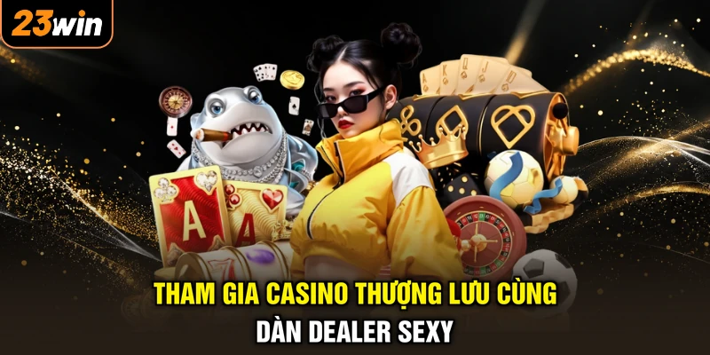 Tham gia casino thượng lưu cùng dàn dealer sexy