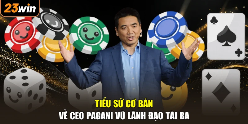 Tiểu sử cơ bản về CEO Pagani Vũ lãnh đạo tài ba