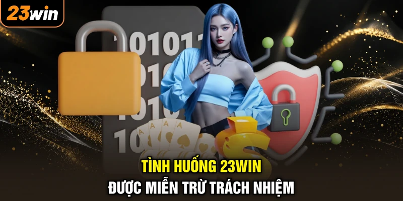 Tình huống 23WIN được miễn trừ trách nhiệm