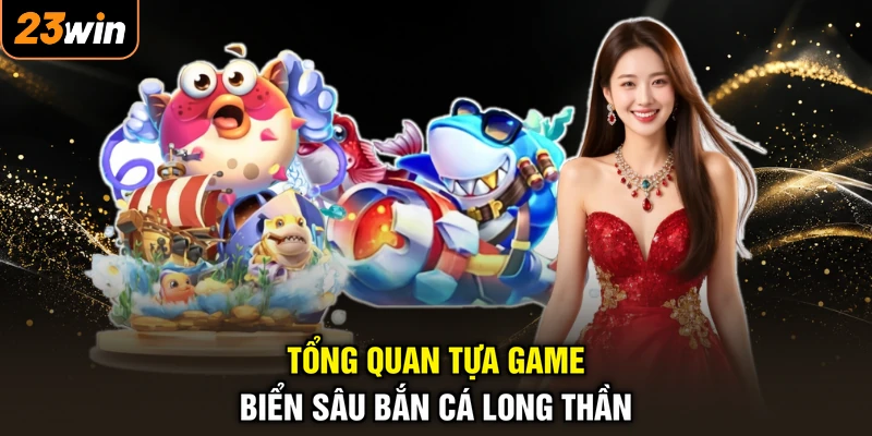 Bắn Cá Long Thần - Săn Boss Cực Căng, Rinh Ngay Lộc Vàng 2 Tổng quan tựa game biển sâu bắn cá Long Thần
