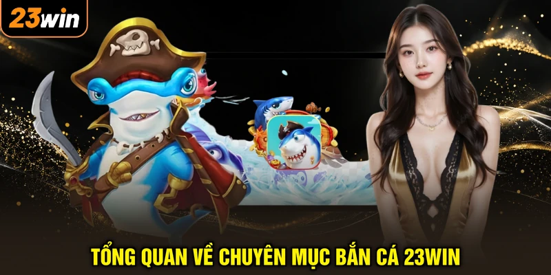 Tổng quan về chuyên mục bắn cá 23WIN
