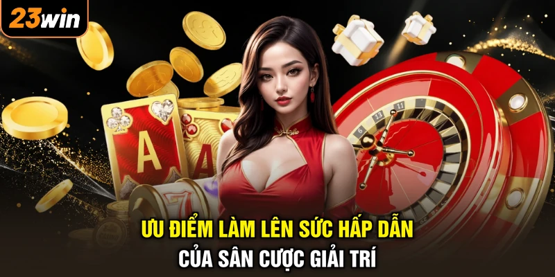 Ưu điểm làm lên sức hấp dẫn của sân cược giải trí
